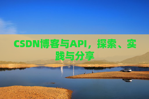 CSDN博客与API，探索、实践与分享
