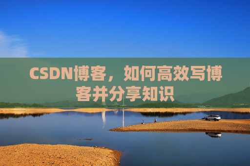 CSDN博客，如何高效写博客并分享知识