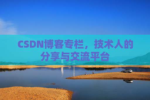 CSDN博客专栏，技术人的分享与交流平台